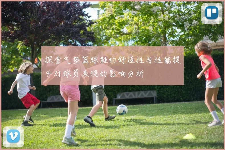 探索气垫篮球鞋的舒适性与性能提升对球员表现的影响分析