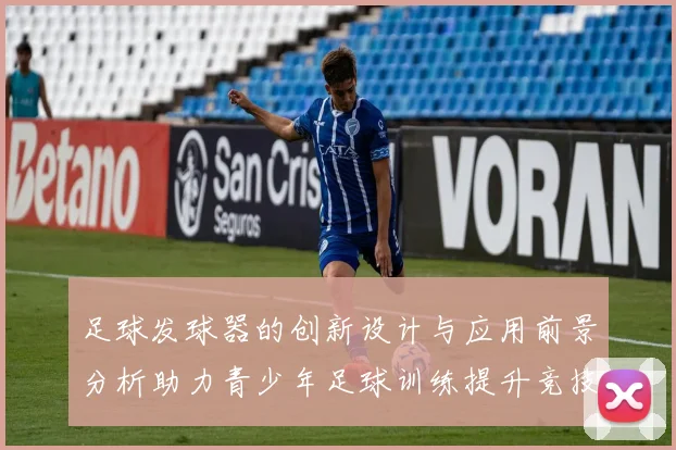 足球发球器的创新设计与应用前景分析助力青少年足球训练提升竞技水平