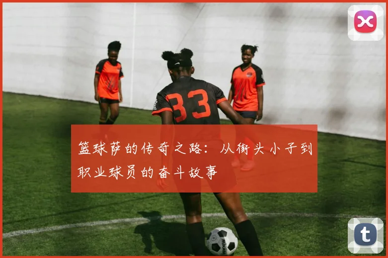 篮球萨的传奇之路：从街头小子到职业球员的奋斗故事